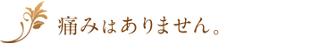 痛みはありません。